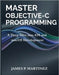 Master Objective-C Programming: A Deep Dive into iOS and macOS Development by Martinez, James P.