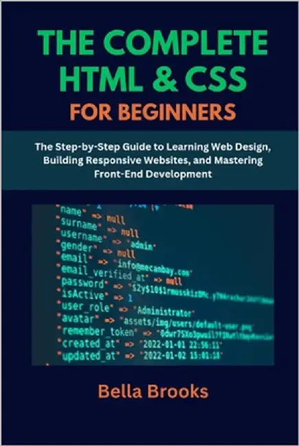 The Complete HTML & CSS for Beginners: The Step-by-Step Guide to Learning Web Design, Building Responsive Websites, and Mastering Front-End Developmen by Brooks, Bella