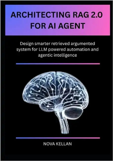 Architecting Rag 2.0 for AI Agent: Design smarter retrieved argumented system for LLM powered automation and agentic intelligence by Kellan, Nova