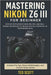 Mastering Nikon Z6 III For Beginners: Step-by-Step Instructions, Pro Tips, and Real-World Techniques To Unlock The Full Potential by Ted Scott