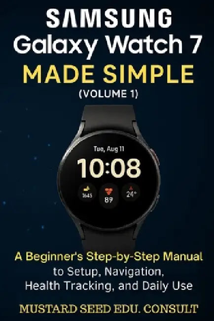 Samsung Galaxy Watch 7 Made Simple: A beginner's Step-by-Step Manual to Setup, Navigation, Health Tracking, and Daily Use by Mustard Seed Edu Consult