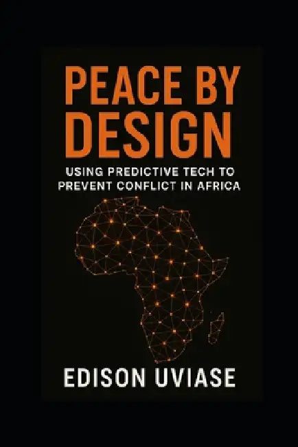 Peace by Design: Using Predictive Tech to Prevent Conflict in Africa by Edison Uviase