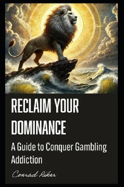 Reclaim Your Dominance: A Guide to Conquer Gambling Addiction by Conrad Riker