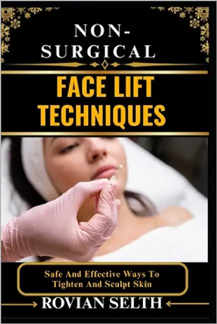 Non-Surgical Face Lift Techniques: Safe And Effective Ways To Tighten And Sculpt Skin by Selth, Rovian