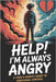 Help! I'm Always Angry: A Teen's Honest Guide to Emotional Control by Zaine, Vaquero
