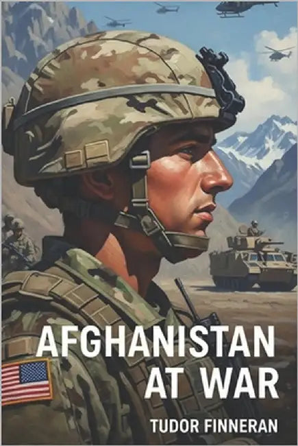 Afghanistan at War: Unraveling the Conflict, History, and Impact: A Comprehensive Guide to the Afghanistan War, Its Causes, Key Players, and Lasting E by Finneran, Tudor