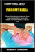 Everything about Fibromyalgia: Managing Chronic Pain, Brain Fog Naturally, Proven Lifestyle Strategies, Holistic Therapies, Stress Reduction, And Prac by Gilberto Jeraldine