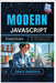 Modern JavaScript Essentials: From ES6 Features to Next-Gen Web Development by Hawthorn, Amara