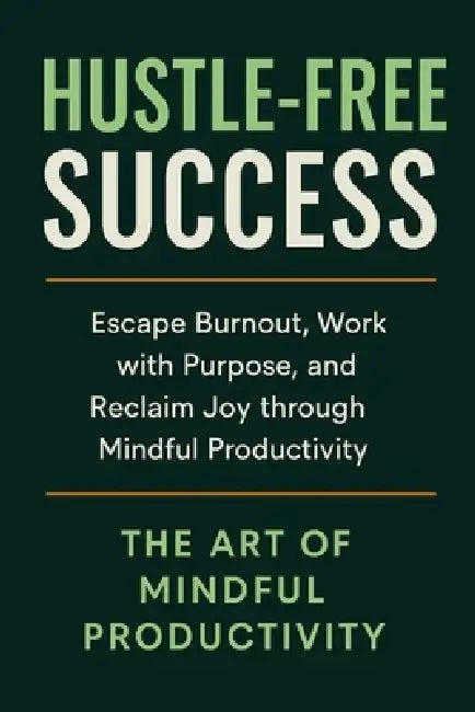 Hustle-Free Success: Escape Burnout, Work with Purpose, and Reclaim Joy through Mindful Productivity by Book Bloomy, A. G.