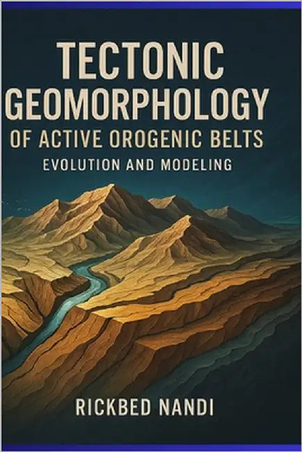 Tectonic Geomorphology of Active Orogenic Belts: Evolution and Modeling by Nandi, Rickbed