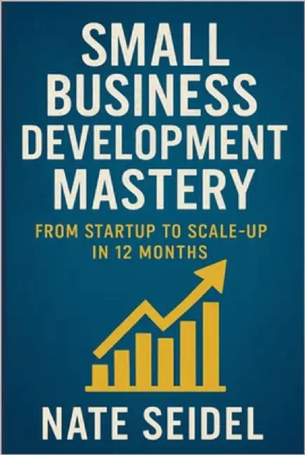 Small Business Development Mastery: From Startup to Scale-Up in 12 Months by Seidel, Nate