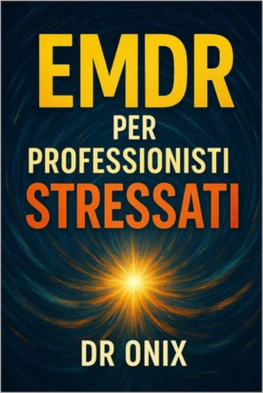 EMDR Per Professionisti Stressati: Come applicare una tecnica di stimolazione bilaterale rapida per scaricare lo stress accumulato dopo un'intensa gio by Onix, Onix