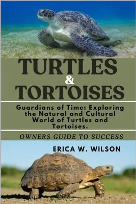 Turtles and Tortoises: Guardians of Time: Exploring the Natural and Cultural World of Turtles and Tortoises. by W. Wilson, Erica
