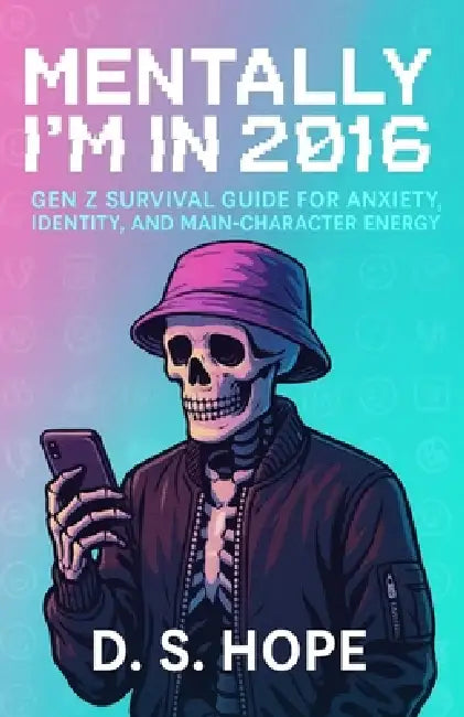 Mentally I'm in 2016: Gen z survival guide for anxiety, identity, and main-character energy by D. S. Hope