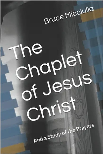 The Chaplet of Jesus Christ: And a Study of the Prayers by Micciulla, Bruce