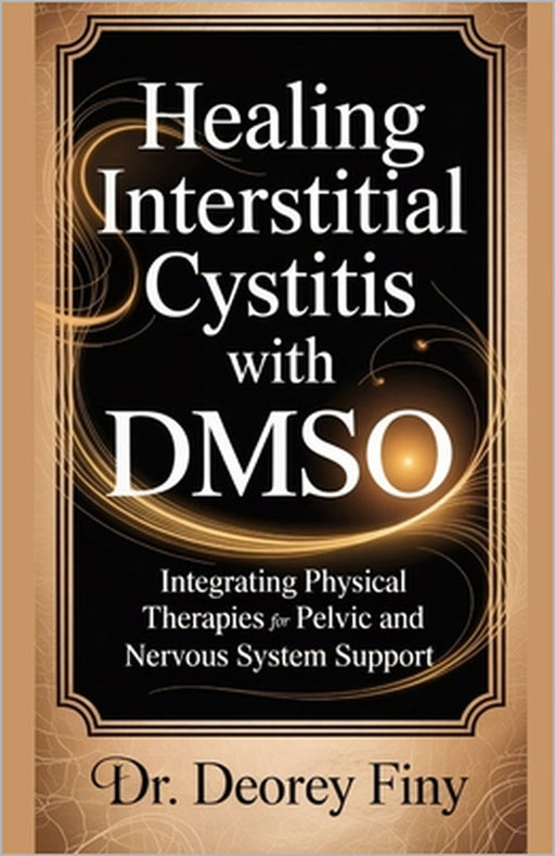 Healing Interstitial Cystitis with Dmso: Integrating Physical Therapies for Pelvic and Nervous System Support by Deorey Finy