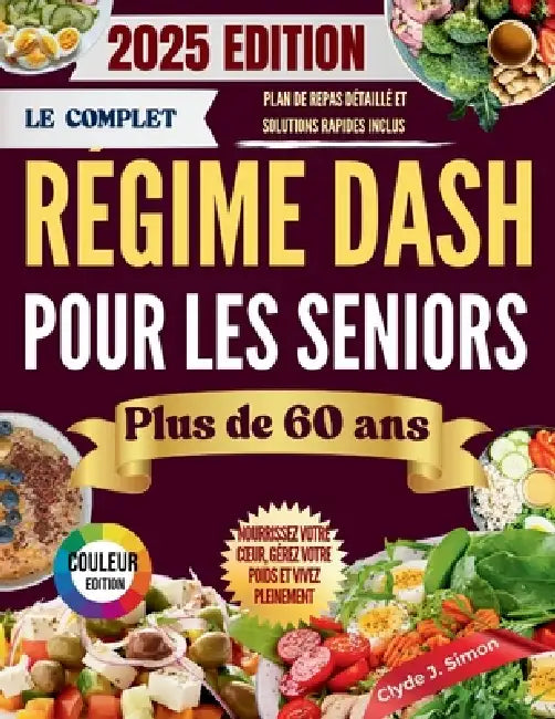 Le régime DASH complet pour les seniors de plus de 60 ans 2025: Nourrissez votre coeur, gérez votre poids et vivez pleinement avec de délicieuses rece by Clyde J. Simon