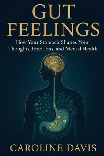 Gut Feelings: How Your Stomach Shapes Your Thoughts, Emotions, and Mental Health by Caroline Davis