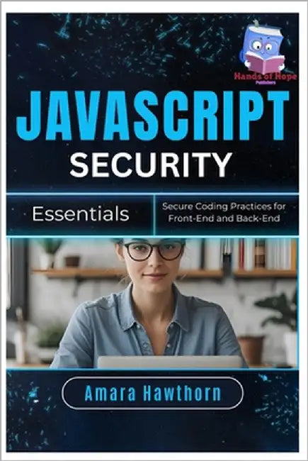 JavaScript Security Essentials: Secure Coding Practices for Front-End and Back-End by Hawthorn, Amara