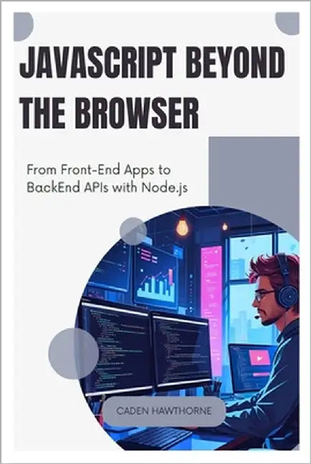 JavaScript Beyond the Browser: From Front-End Apps to Back End APIs with Node.js by Hawthorne, Caden