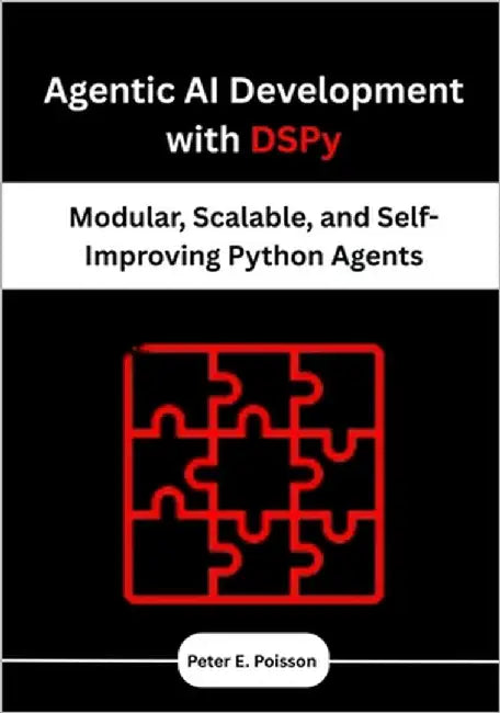 Agentic AI Development with DSPy: Modular, Scalable, and Self-Improving Python Agents by Poisson, Peter E.