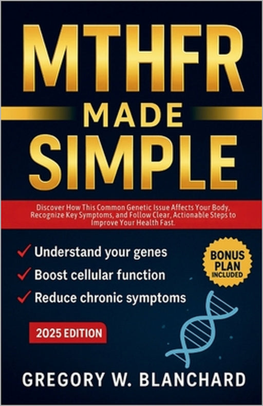 Mthfr Made Simple: Discover How This Common Genetic Issue Affects Your Body, Recognize Key Symptoms, and Follow Clear, Actionable Steps to Improve You by Gregory W. Blanchard