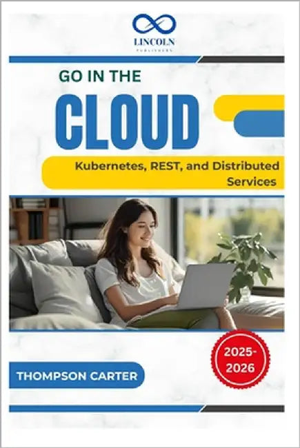 Go in the Cloud: Kubernetes, REST, and Distributed Services by Carter, Thompson
