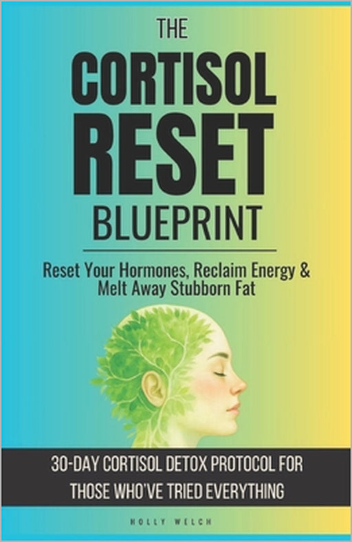 Cortisol Reset Blueprint: Reset Your Hormones, Reclaim Energy & Melt Away Stubborn Fat with 30-Day Cortisol Detox Protocol for Those Who've Tried Ever by Holly Welch