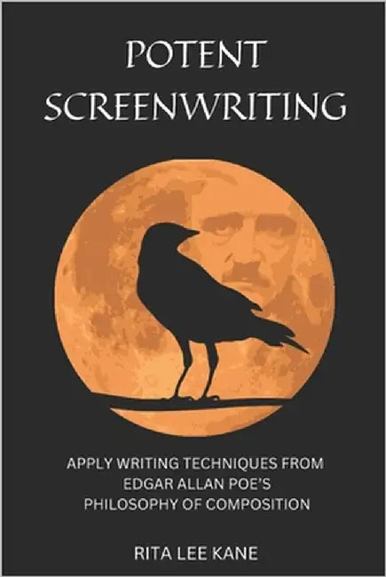 Potent Screenwriting: Apply writing techniques from Edgar Allan Poe's Philosophy of Composition by Kane, Rita Lee