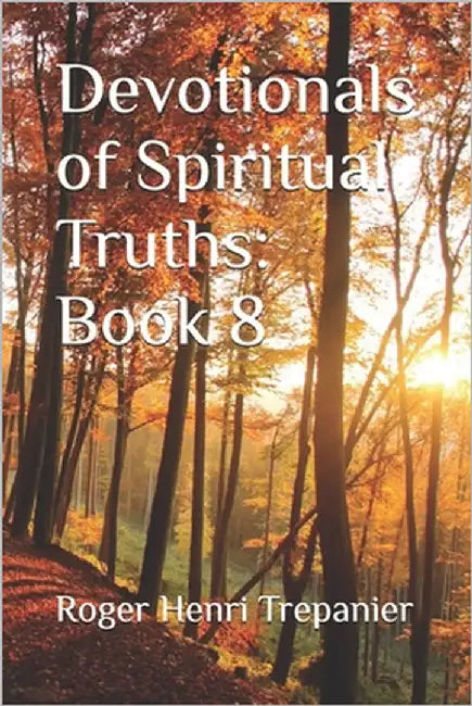 Devotionals of Spiritual Truths: Book 8 by Trepanier, Roger Henri