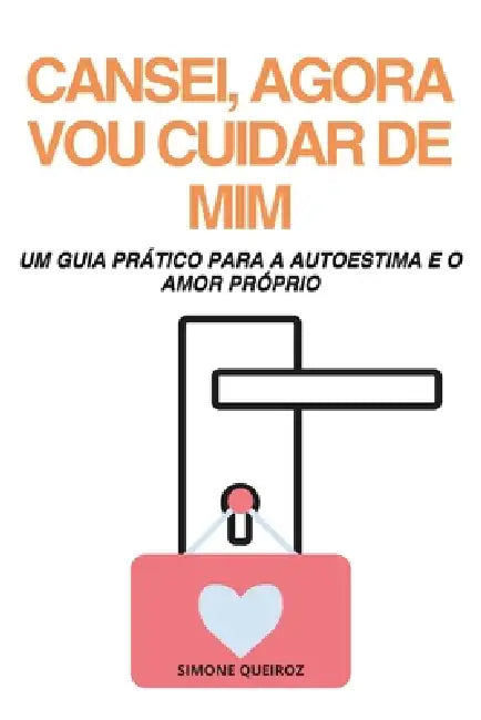 Cansei, Agora Vou Cuidar de MIM: Um Guia Prático Para a Autoestima E O Amor Próprio by Simone Queiroz