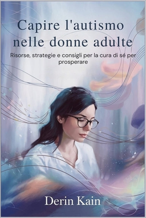 Capire l'autismo nelle donne adulte: Risorse, strategie e consigli per la cura di sé per prosperare by Derin Kain