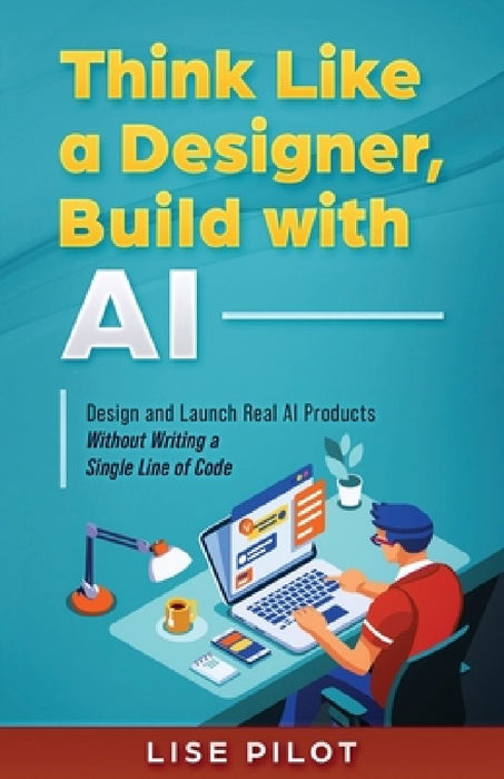 Think Like a Designer Build with AI: Design and Launch Real AI Products Without Writing a Sin  by Lise Pilot