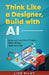 Think Like a Designer Build with AI: Design and Launch Real AI Products Without Writing a Sin  by Lise Pilot