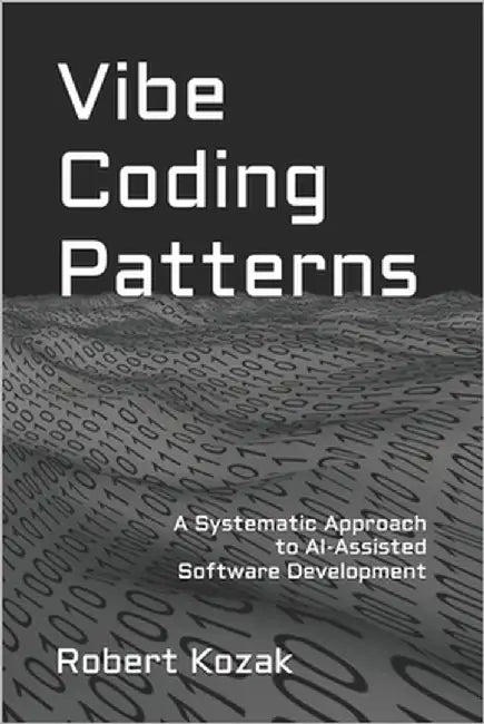 Vibe Coding Patterns: A Systematic Approach to AI-Assisted Software Development by Kozak, Robert