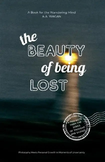 The Beauty of Being Lost: Philosophy Meets Personal Growth in Moments of Uncertainty by A. a. Wagan