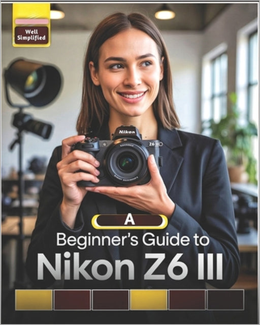 A Beginner's Guide to Nikon Z6 III: Master Essential Settings, Autofocus, Photography Tips & Techniques, and Capture Stunning Shots Like a Pro by Ciden Blaak