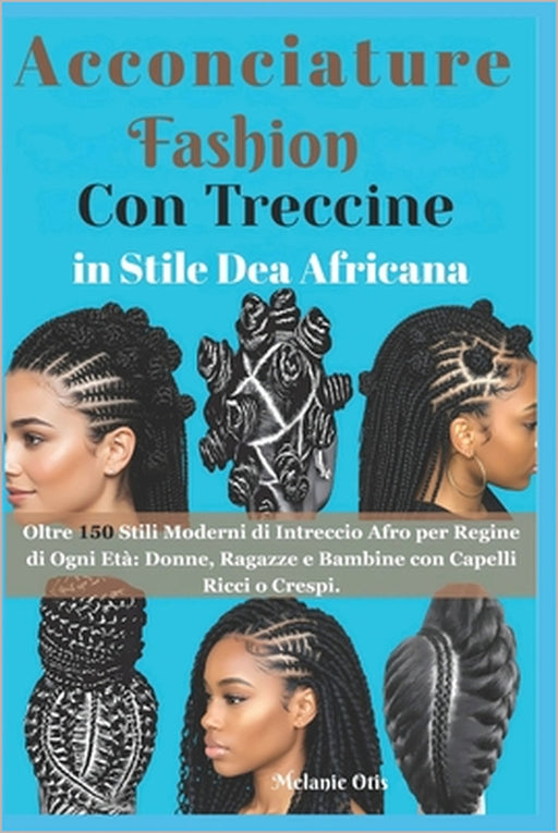 Acconciature Fashion Con Treccine in Stile Dea Africana: Oltre 150 Stili Moderni di Intreccio Afro per Regine di Ogni Età Donne, Ragazze e Bambine con by Melanie Otis