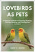 Lovebirds as Pets: A Beginner's Guide to Choosing, Bonding, Feeding, Housing, and Training Your Lovebird by C. Jaxon, Albie