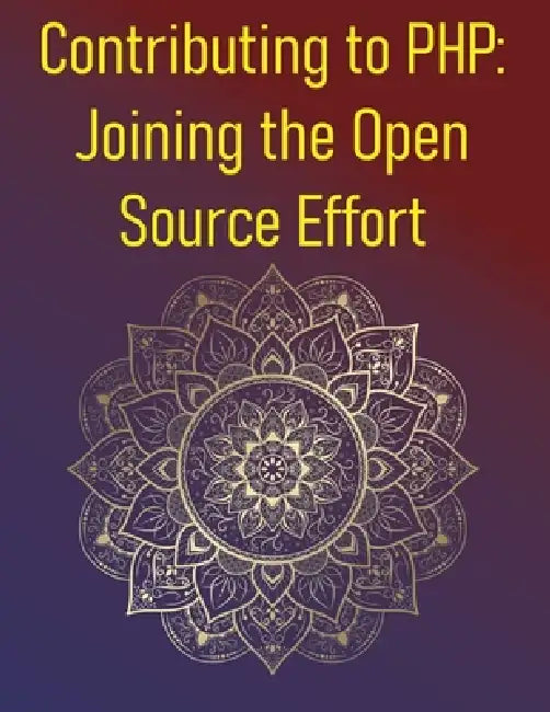 Contributing to PHP: Joining the Open Source Effort: A Comprehensive Guide On The Various Ways Developers Can Contribute To The PHP Language, Its Exte by Phiquill Publishing