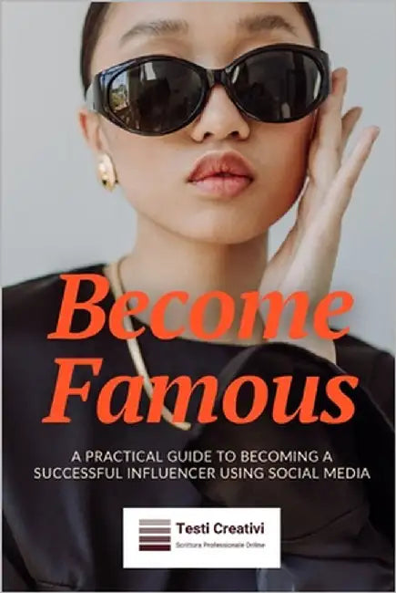 Become Famous: A Practical Guide to Becoming a Successful Influencer Using Social Media by Creativi, Testi