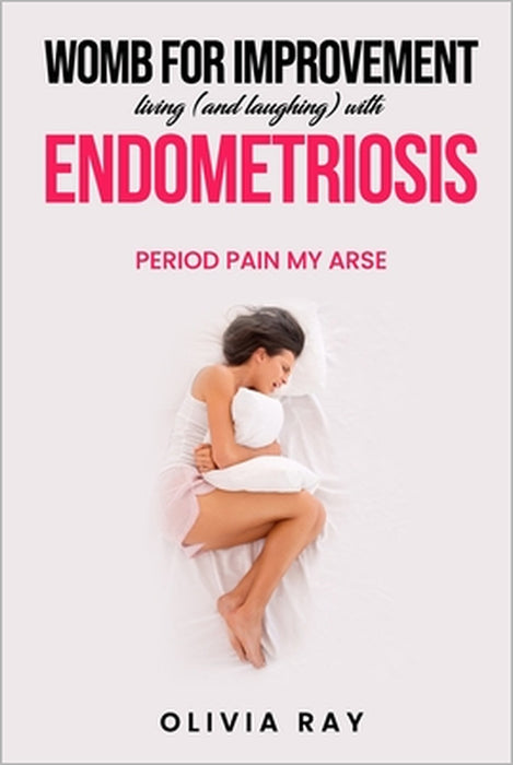 Womb for Improvement: Living (and Laughing) with Endometriosis by Olivia Ray