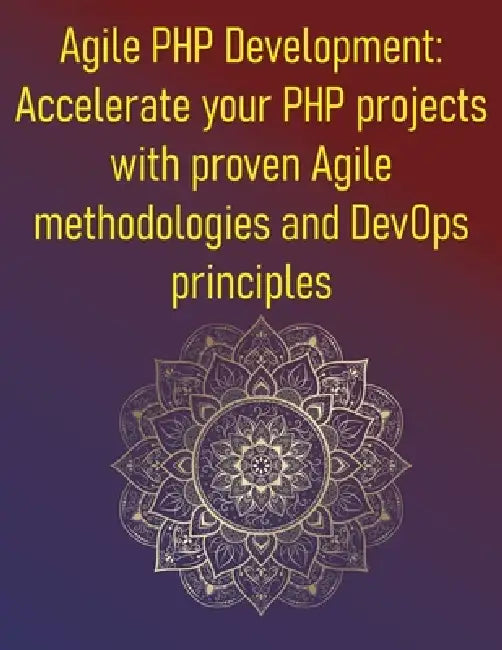 Agile PHP Development: Accelerate your PHP projects with proven Agile methodologies and DevOps principles: A Practical Guide To Scrum, Kanban, And Mod by Phiquill Publishing
