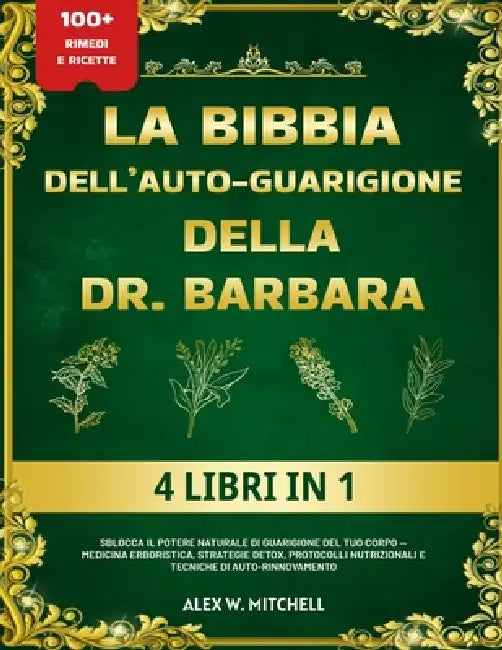 La Bibbia Dell'auto-Guarigione Della Dr. Barbara - 4 Libri in 1: Sblocca il potere naturale di guarigione del tuo corpo - Medicina erboristica, strate by Alex W. Mitchell