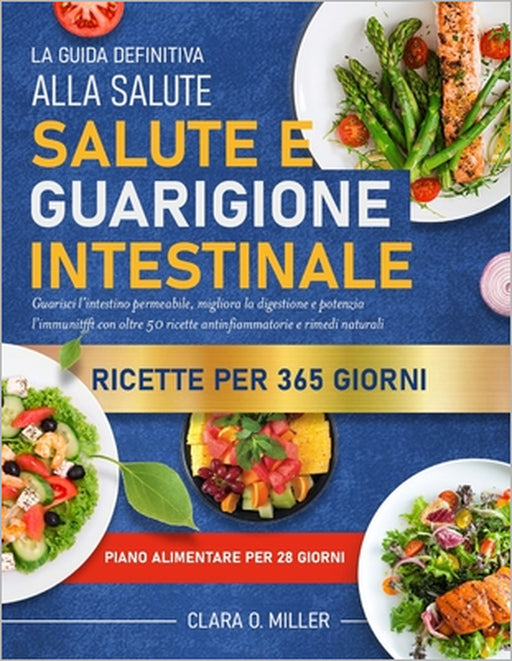La Guida Definitiva Alla Salute E Guarigione Intestinale: Guarisci l'intestino permeabile, migliora la digestione e potenzia l'immunità con oltre 50 r by Clara O. Miller