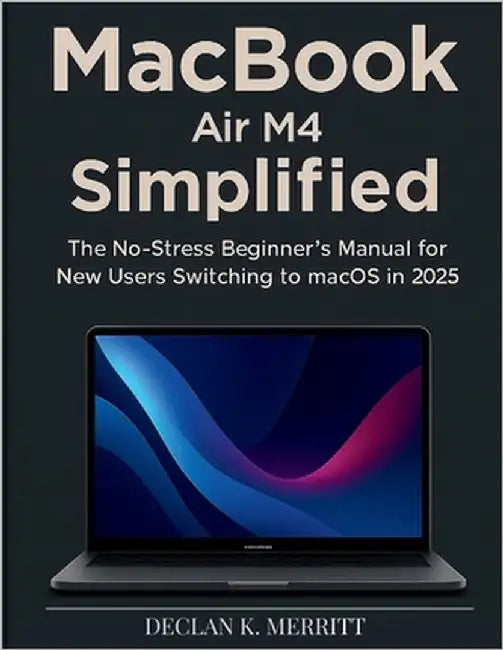 MacBook Air M4 Simplified: The No-Stress Beginner's Manual for New Users Switching to macOS in 2025 by Merritt, Declan K.