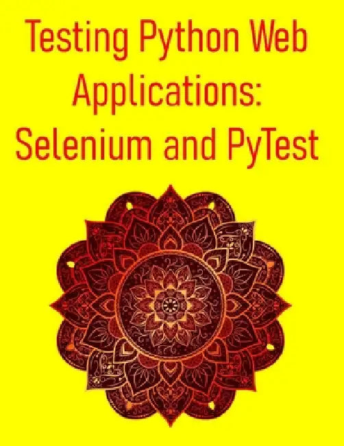 Testing Python Web Applications: Selenium and PyTest: Master Web UI Testing, API Testing, and CI/CD Integration for Modern Web Applications by Pythquill Publishing