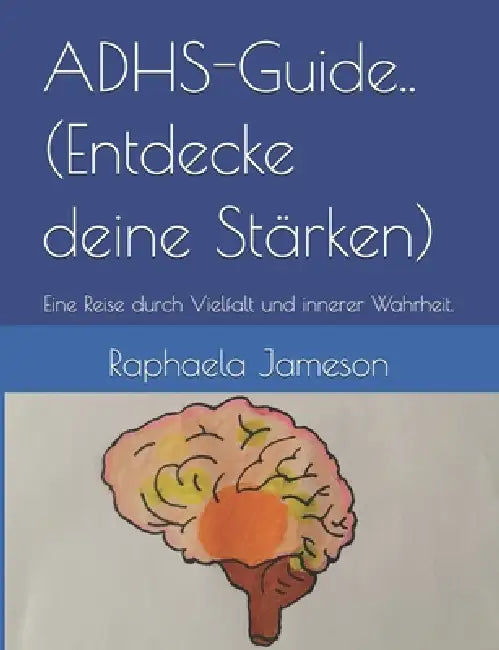 ADHS-Guide..(Entdecke deine Stärken): Eine Reise durch Vielfalt und innerer Wahrheit. by Raphaela Jameson Flores