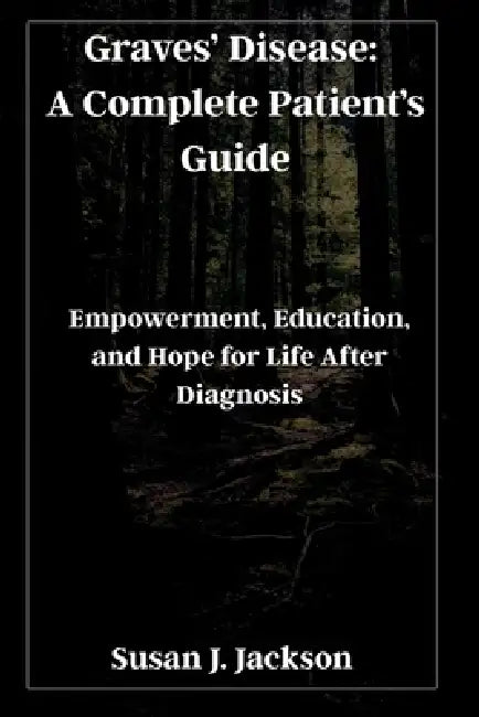 Graves' Disease: A Complete Patient's Guide: Empowerment, Education, and Hope for Life After Diagnosis by Susan J. Jackson