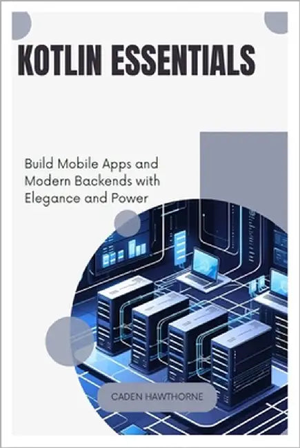 Kotlin Essentials: Build Mobile Apps and Modern Backends with Elegance and Power by Hawthorne, Caden